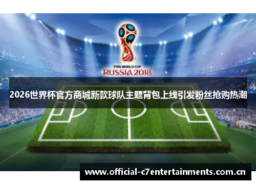 2026世界杯官方商城新款球队主题背包上线引发粉丝抢购热潮 2026世界杯官方商城新款球队主题背包上线引发粉丝抢购热潮