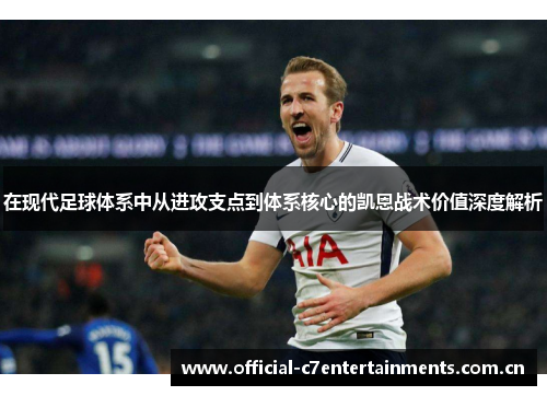 在现代足球体系中从进攻支点到体系核心的凯恩战术价值深度解析 在现代足球体系中从进攻支点到体系核心的凯恩战术价值深度解析