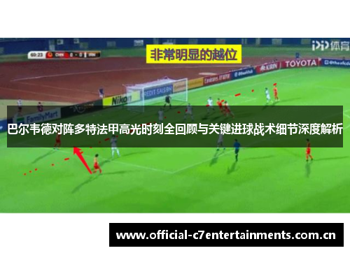 巴尔韦德对阵多特法甲高光时刻全回顾与关键进球战术细节深度解析 巴尔韦德对阵多特法甲高光时刻全回顾与关键进球战术细节深度解析
