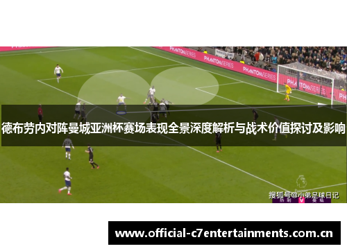 德布劳内对阵曼城亚洲杯赛场表现全景深度解析与战术价值探讨及影响 德布劳内对阵曼城亚洲杯赛场表现全景深度解析与战术价值探讨及影响