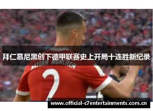 拜仁慕尼黑创下德甲联赛史上开局十连胜新纪录 拜仁慕尼黑创下德甲联赛史上开局十连胜新纪录