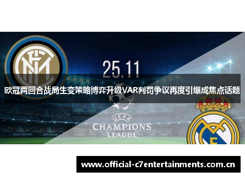 欧冠两回合战局生变策略博弈升级VAR判罚争议再度引爆成焦点话题 欧冠两回合战局生变策略博弈升级VAR判罚争议再度引爆成焦点话题