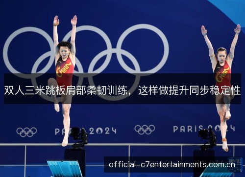 双人三米跳板肩部柔韧训练,这样做提升同步稳定性 双人三米跳板肩部柔韧训练,这样做提升同步稳定性