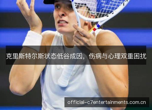 克里斯特尔斯状态低谷成因，伤病与心理双重困扰