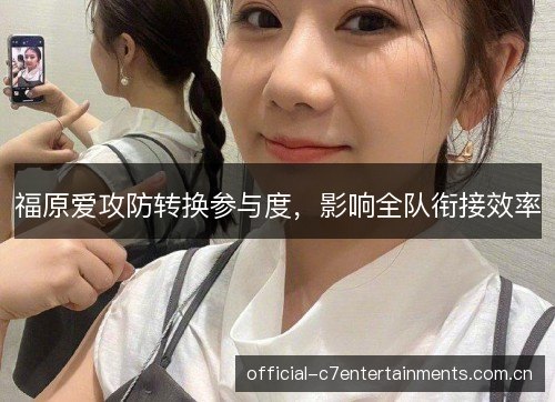 福原爱攻防转换参与度,影响全队衔接效率 福原爱攻防转换参与度,影响全队衔接效率