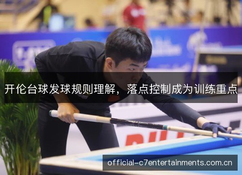 开伦台球发球规则理解，落点控制成为训练重点